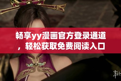 畅享yy漫画官方登录通道，轻松获取免费阅读入口