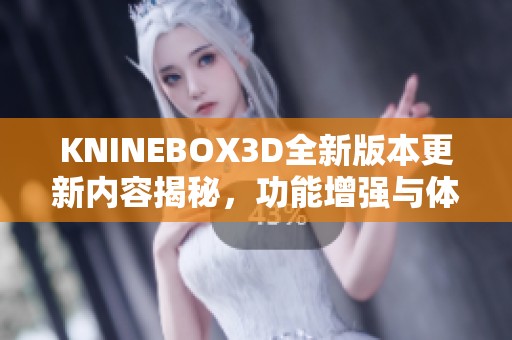 KNINEBOX3D全新版本更新内容揭秘，功能增强与体验升级
