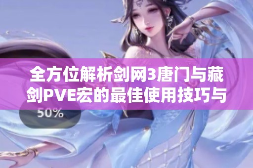 全方位解析剑网3唐门与藏剑PVE宏的最佳使用技巧与策略