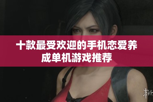 十款最受欢迎的手机恋爱养成单机游戏推荐