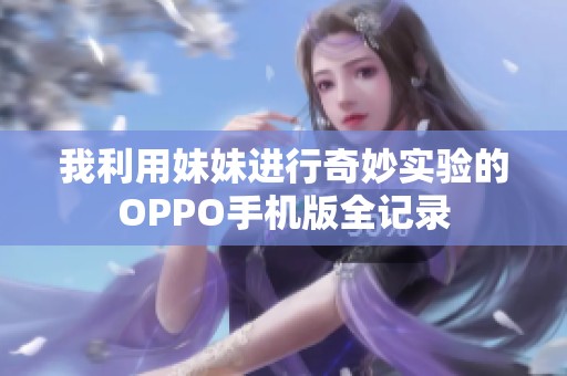 我利用妹妹进行奇妙实验的OPPO手机版全记录