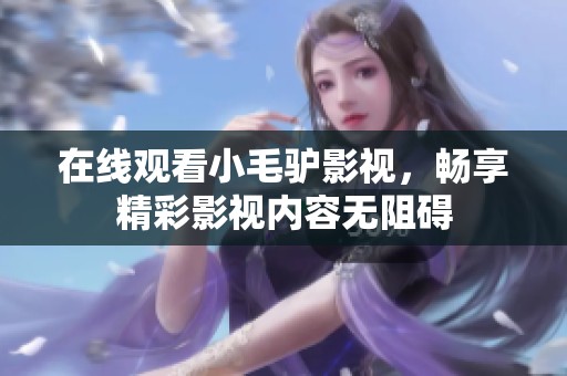 在线观看小毛驴影视，畅享精彩影视内容无阻碍