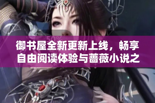 御书屋全新更新上线，畅享自由阅读体验与蔷薇小说之美