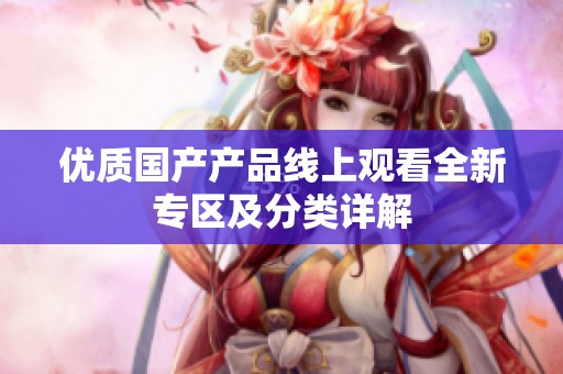 优质国产产品线上观看全新专区及分类详解