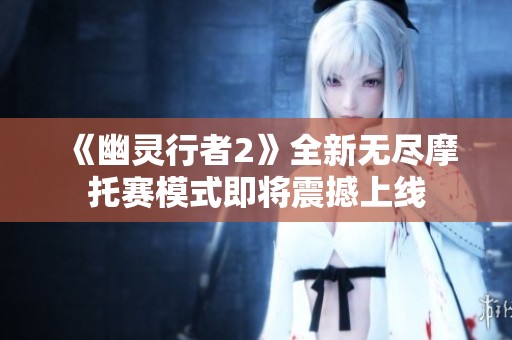 《幽灵行者2》全新无尽摩托赛模式即将震撼上线