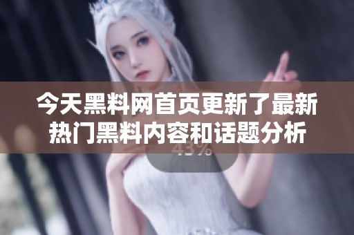 今天黑料网首页更新了最新热门黑料内容和话题分析