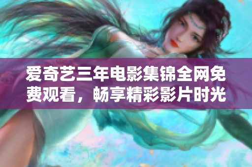 爱奇艺三年电影集锦全网免费观看，畅享精彩影片时光