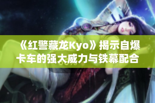 《红警藏龙Kyo》揭示自爆卡车的强大威力与铁幕配合策略