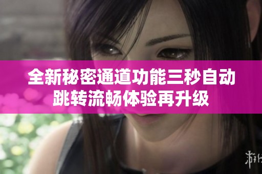全新秘密通道功能三秒自动跳转流畅体验再升级