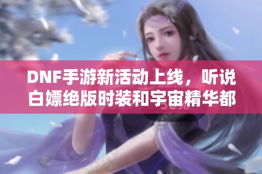 DNF手游新活动上线，听说白嫖绝版时装和宇宙精华都有哦