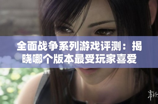 全面战争系列游戏评测：揭晓哪个版本最受玩家喜爱