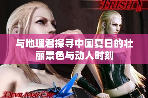 与地理君探寻中国夏日的壮丽景色与动人时刻