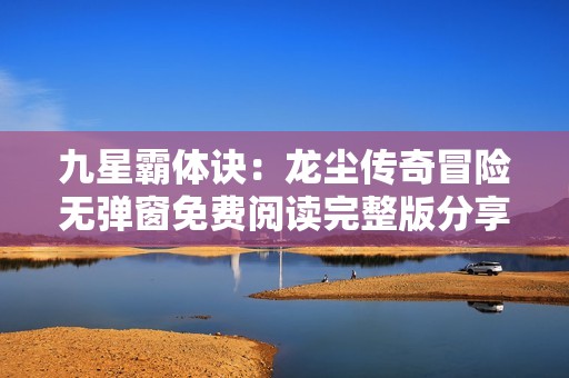 九星霸体诀：龙尘传奇冒险无弹窗免费阅读完整版分享