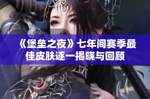 《堡垒之夜》七年间赛季最佳皮肤逐一揭晓与回顾