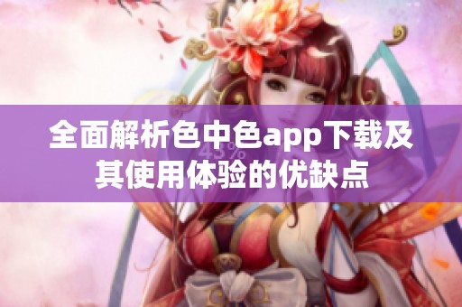 全面解析色中色app下载及其使用体验的优缺点