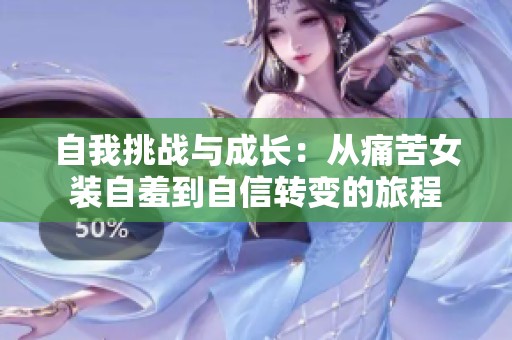 自我挑战与成长：从痛苦女装自羞到自信转变的旅程