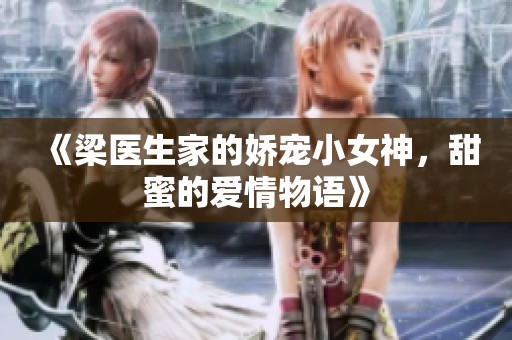 《梁医生家的娇宠小女神，甜蜜的爱情物语》