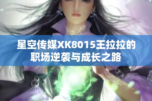 星空传媒XK8015王拉拉的职场逆袭与成长之路