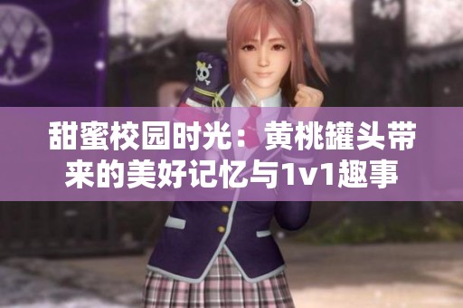 甜蜜校园时光：黄桃罐头带来的美好记忆与1v1趣事