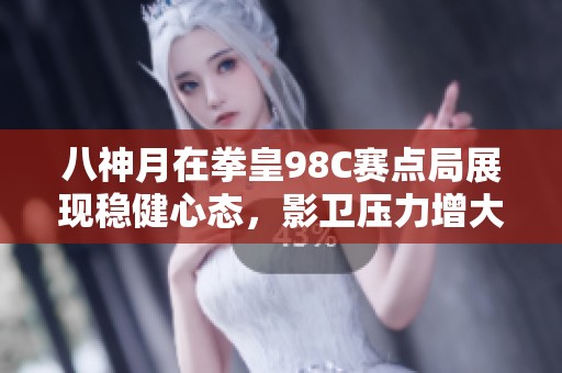 八神月在拳皇98C赛点局展现稳健心态，影卫压力增大