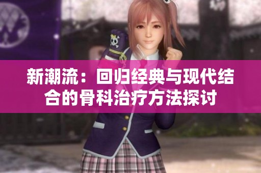 新潮流：回归经典与现代结合的骨科治疗方法探讨