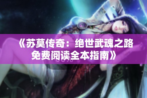 《苏莫传奇：绝世武魂之路免费阅读全本指南》