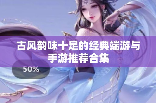 古风韵味十足的经典端游与手游推荐合集