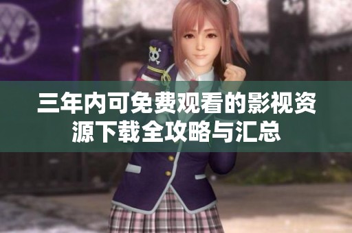 三年内可免费观看的影视资源下载全攻略与汇总