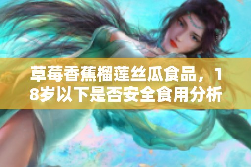 草莓香蕉榴莲丝瓜食品，18岁以下是否安全食用分析