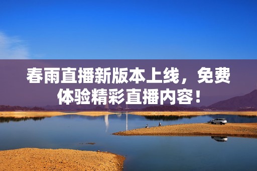 春雨直播新版本上线，免费体验精彩直播内容！