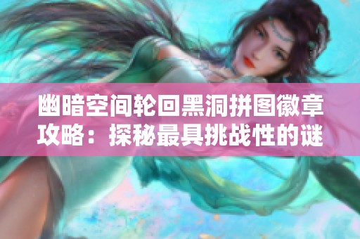 幽暗空间轮回黑洞拼图徽章攻略：探秘最具挑战性的谜题通关技巧