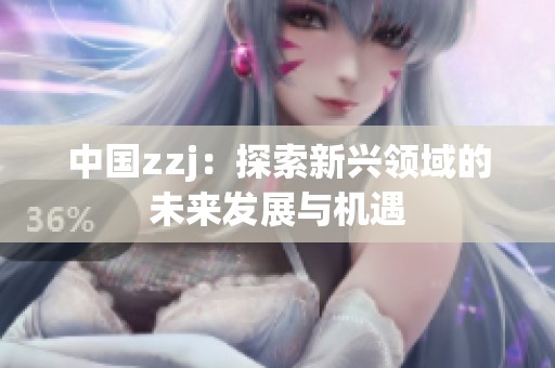中国zzj：探索新兴领域的未来发展与机遇