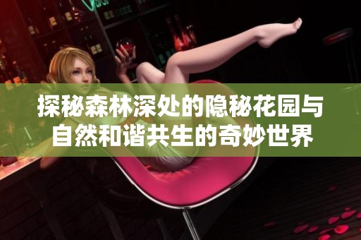 探秘森林深处的隐秘花园与自然和谐共生的奇妙世界