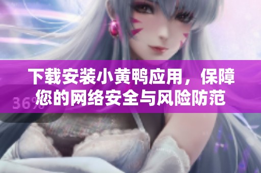 下载安装小黄鸭应用，保障您的网络安全与风险防范
