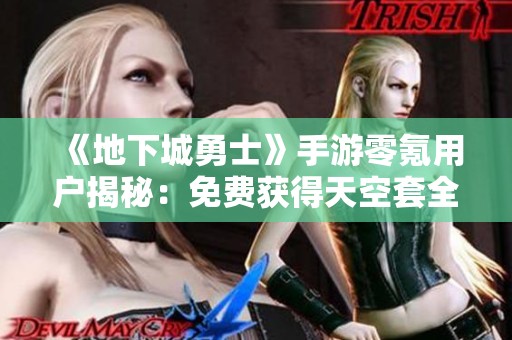 《地下城勇士》手游零氪用户揭秘：免费获得天空套全攻略分享
