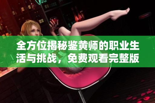 全方位揭秘鉴黄师的职业生活与挑战，免费观看完整版解析