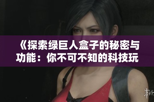 《探索绿巨人盒子的秘密与功能：你不可不知的科技玩意》