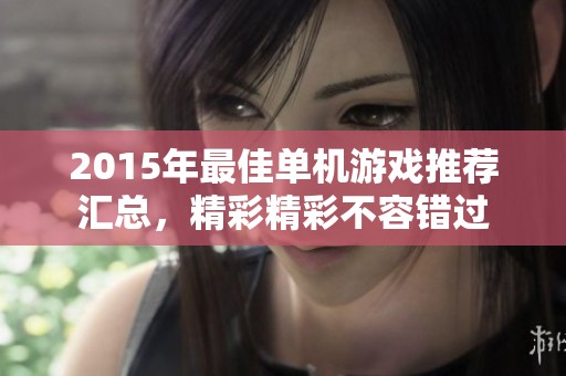 2015年最佳单机游戏推荐汇总，精彩精彩不容错过