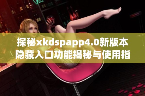探秘xkdspapp4.0新版本隐藏入口功能揭秘与使用指南