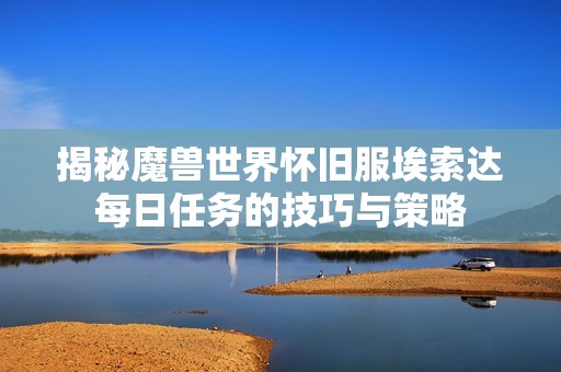 揭秘魔兽世界怀旧服埃索达每日任务的技巧与策略