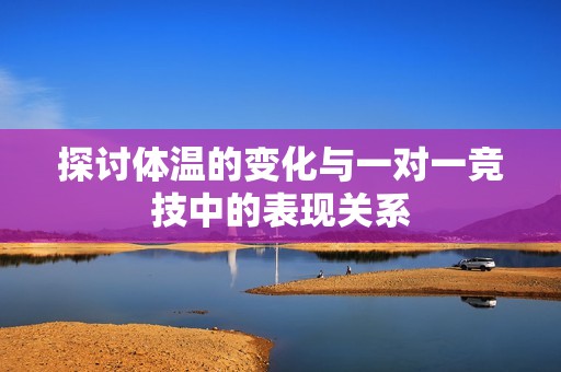 探讨体温的变化与一对一竞技中的表现关系