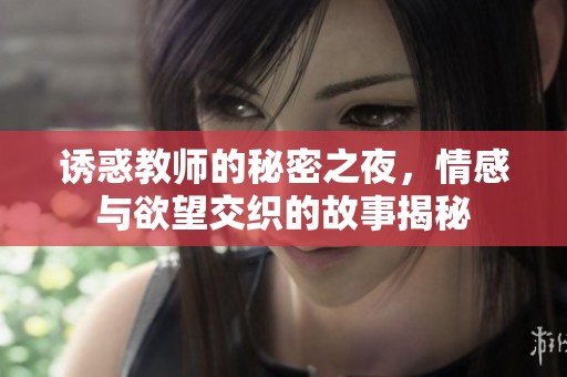 诱惑教师的秘密之夜，情感与欲望交织的故事揭秘