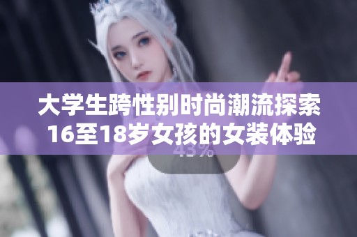 大学生跨性别时尚潮流探索 16至18岁女孩的女装体验
