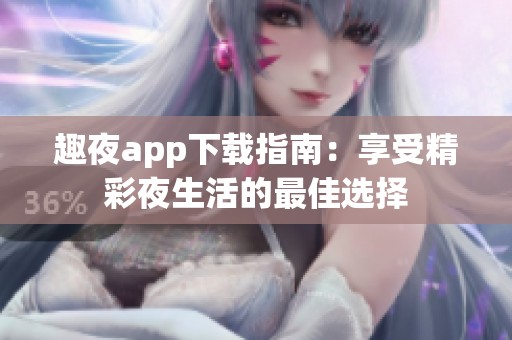 趣夜app下载指南：享受精彩夜生活的最佳选择