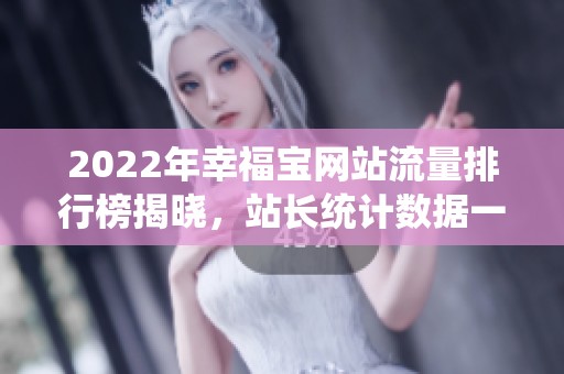 2022年幸福宝网站流量排行榜揭晓，站长统计数据一览