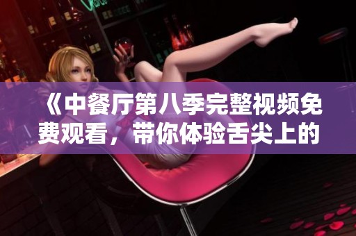 《中餐厅第八季完整视频免费观看，带你体验舌尖上的美味旅程》