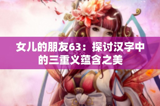 女儿的朋友63：探讨汉字中的三重义蕴含之美