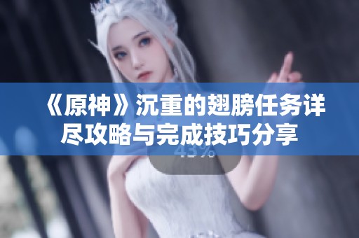 《原神》沉重的翅膀任务详尽攻略与完成技巧分享