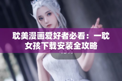 耽美漫画爱好者必看：一耽女孩下载安装全攻略