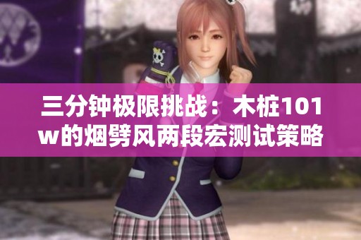 三分钟极限挑战：木桩101w的烟劈风两段宏测试策略解析